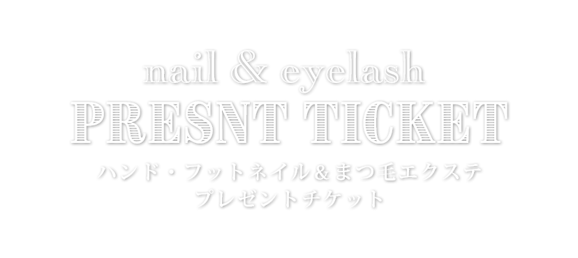 nail & eyelash PRESNT TICKET ハンド・フットネイル＆まつ毛エクステ プレゼントチケット